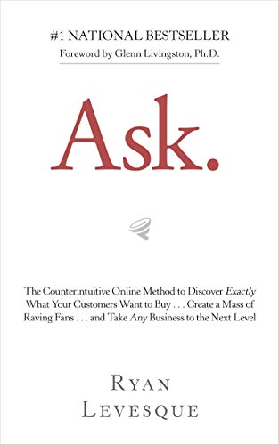 Ask: The Counterintuitive Online Method to Discover Exactly What Your Customers Want to Buy